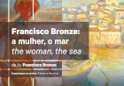 Exposição Pintura e Escultura | "Francisco Bronze: a mulher, o mar / the woman, the sea"
